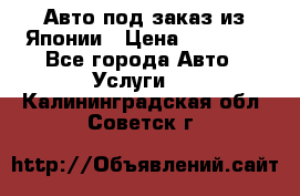 Авто под заказ из Японии › Цена ­ 15 000 - Все города Авто » Услуги   . Калининградская обл.,Советск г.